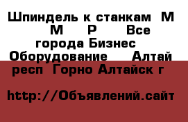 Шпиндель к станкам 6М12, 6М82, 6Р11. - Все города Бизнес » Оборудование   . Алтай респ.,Горно-Алтайск г.